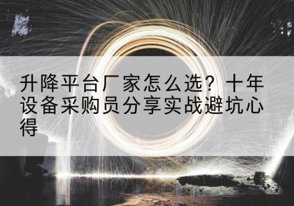 香坊升降平台厂家-怎么选？十年设备采购员分享实战避坑心得
