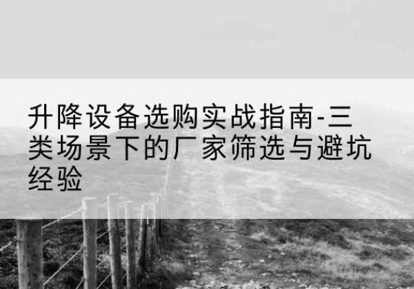 香坊移动式升降机厂家推荐-升降设备选购实战指南-三类场景下的厂家筛选与避坑经验