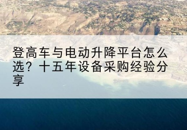 香坊登高车厂家厂家-登高车与电动升降平台怎么选？十五年设备采购经验分享