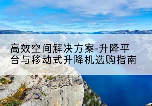 香坊升降平台厂家-*空间解决方案-升降平台与移动式升降机选购指南