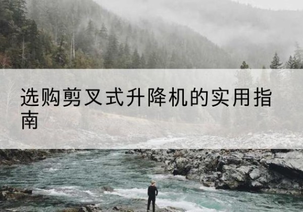 香坊剪叉式升降机怎么选-选购剪叉式升降机的实用指南