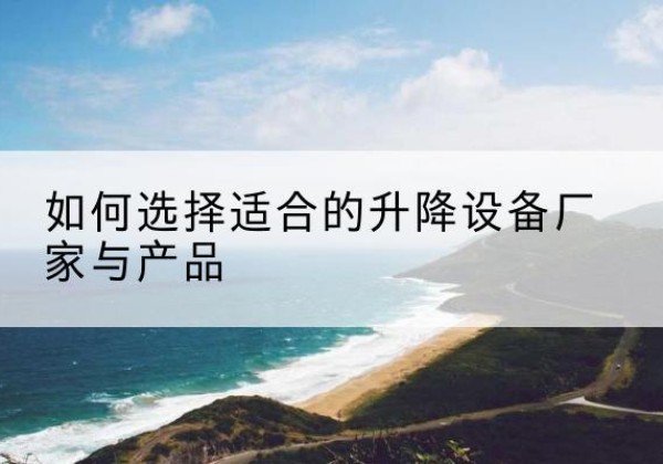 香坊电动升降平台厂家-如何选择适合的升降设备厂家与产品
